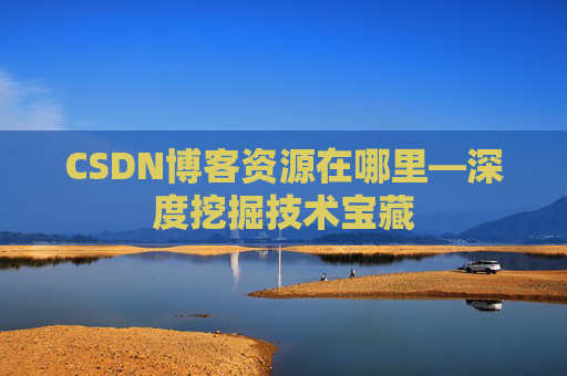 CSDN博客资源在哪里—深度挖掘技术宝藏