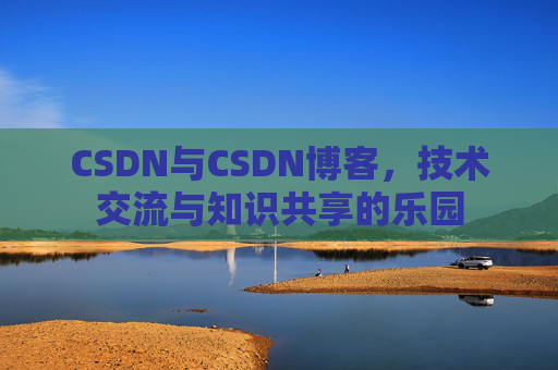 CSDN与CSDN博客，技术交流与知识共享的乐园
